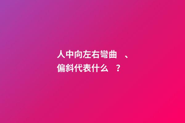 人中向左右彎曲、偏斜代表什么？